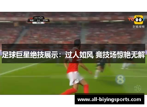 足球巨星绝技展示:过人如风 竞技场惊艳无解 足球巨星绝技展示:过人如风 竞技场惊艳无解