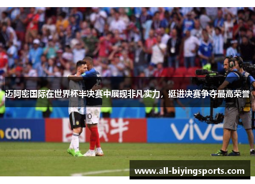 迈阿密国际在世界杯半决赛中展现非凡实力，挺进决赛争夺最高荣誉