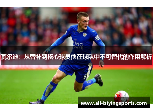瓦尔迪:从替补到核心球员他在球队中不可替代的作用解析 瓦尔迪:从替补到核心球员他在球队中不可替代的作用解析
