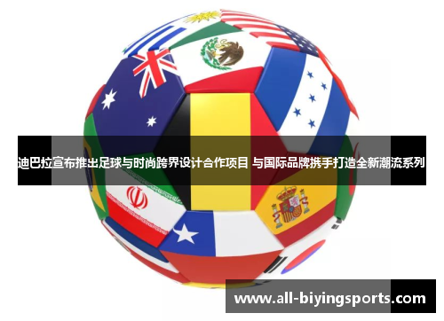 迪巴拉宣布推出足球与时尚跨界设计合作项目 与国际品牌携手打造全新潮流系列 迪巴拉宣布推出足球与时尚跨界设计合作项目 与国际品牌携手打造全新潮流系列