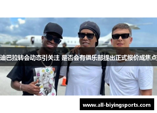 迪巴拉转会动态引关注 是否会有俱乐部提出正式报价成焦点