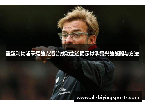 重塑利物浦荣耀的克洛普成功之道揭示球队复兴的战略与方法 重塑利物浦荣耀的克洛普成功之道揭示球队复兴的战略与方法
