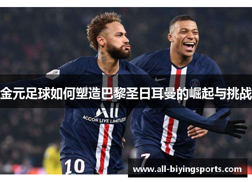 金元足球如何塑造巴黎圣日耳曼的崛起与挑战 金元足球如何塑造巴黎圣日耳曼的崛起与挑战