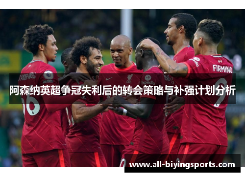阿森纳英超争冠失利后的转会策略与补强计划分析 阿森纳英超争冠失利后的转会策略与补强计划分析