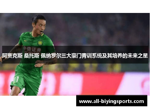 阿贾克斯 桑托斯 佩纳罗尔三大豪门青训系统及其培养的未来之星