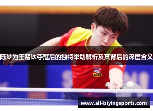 陈梦为王楚钦夺冠后的独特举动解析及其背后的深层含义