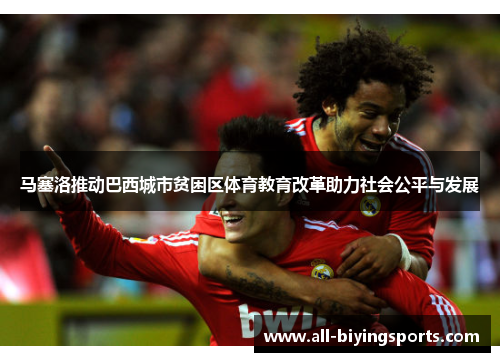 马塞洛推动巴西城市贫困区体育教育改革助力社会公平与发展