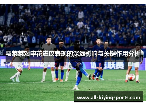 马莱莱对申花进攻表现的深远影响与关键作用分析 马莱莱对申花进攻表现的深远影响与关键作用分析