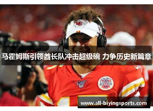 马霍姆斯引领酋长队冲击超级碗 力争历史新篇章