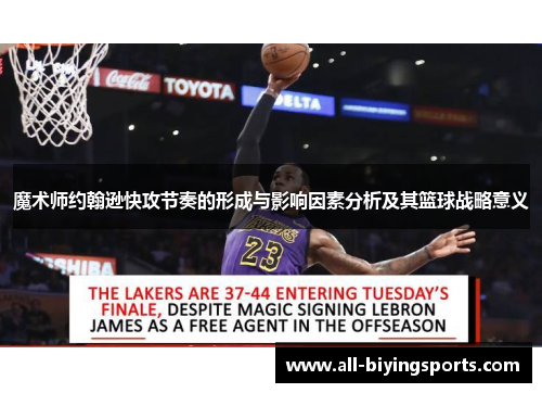 魔术师约翰逊快攻节奏的形成与影响因素分析及其篮球战略意义 魔术师约翰逊快攻节奏的形成与影响因素分析及其篮球战略意义