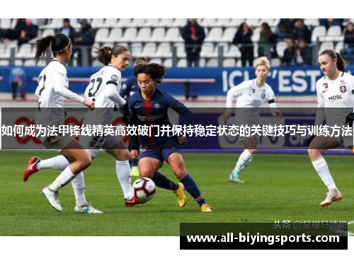 如何成为法甲锋线精英高效破门并保持稳定状态的关键技巧与训练方法