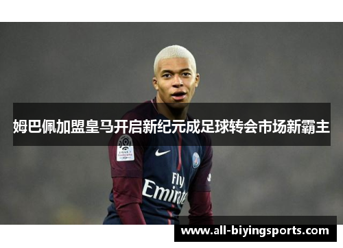 姆巴佩加盟皇马开启新纪元成足球转会市场新霸主